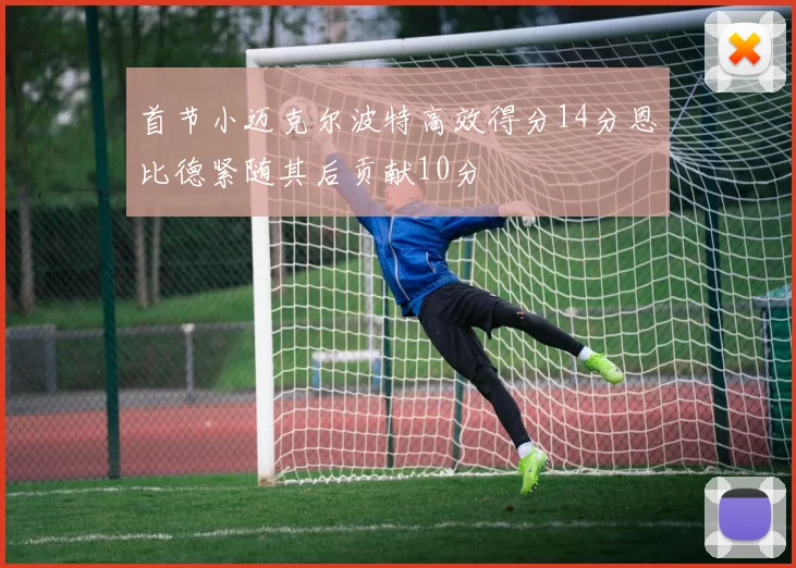 首节小迈克尔波特高效得分14分恩比德紧随其后贡献10分