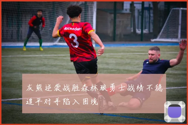 灰熊逆袭战胜森林狼勇士战绩不稳追平对手陷入困境