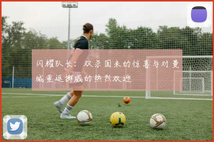 闪耀队长：双杀国米的惊喜与对曼城重返挪威的热烈欢迎