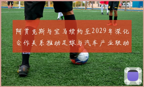 阿贾克斯与宝马续约至2029年深化合作关系推动足球与汽车产业联动