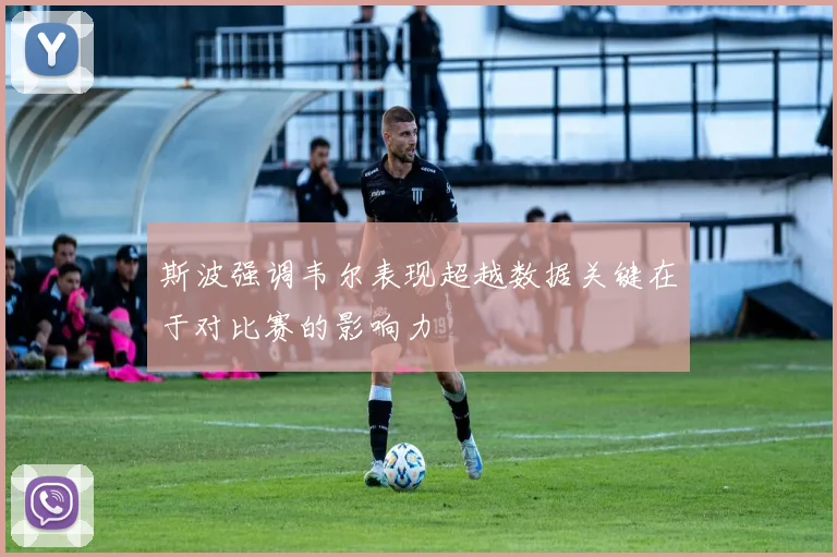 斯波强调韦尔表现超越数据关键在于对比赛的影响力