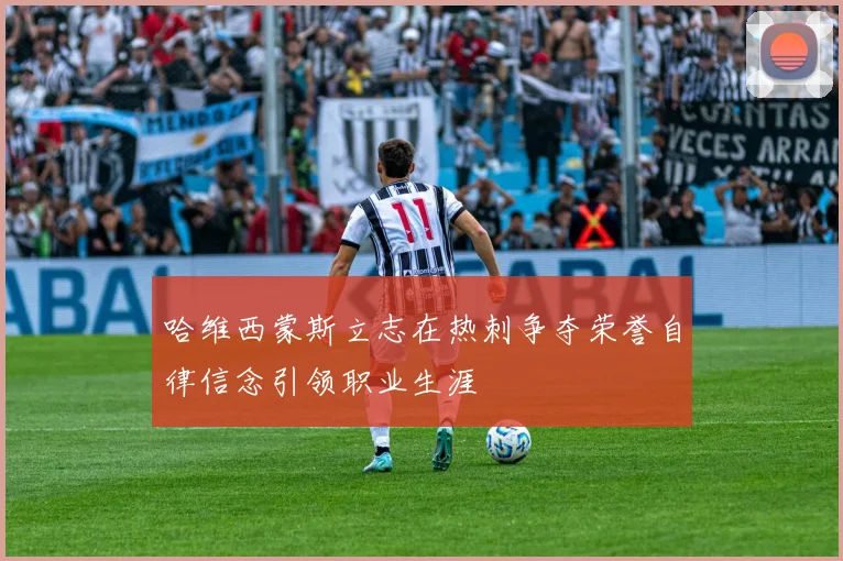 哈维西蒙斯立志在热刺争夺荣誉自律信念引领职业生涯