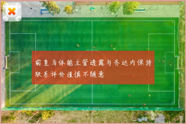 前皇马体能主管透露与齐达内保持联系评价谨慎不随意