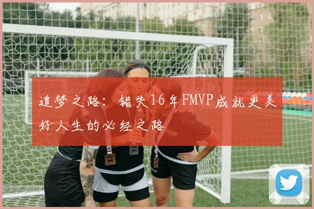追梦之路：错失16年FMVP成就更美好人生的必经之路
