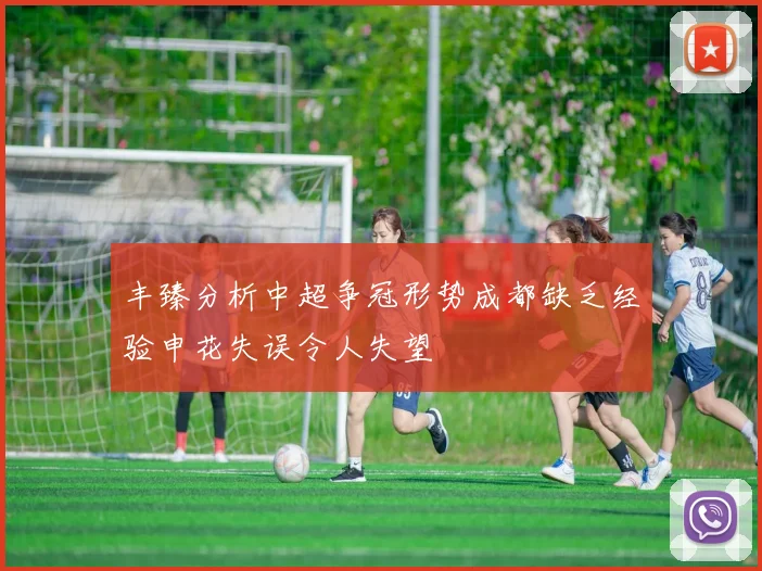 丰臻分析中超争冠形势成都缺乏经验申花失误令人失望