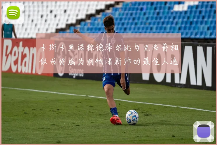 卡斯卡里诺称德泽尔比与克洛普相似或将成为利物浦新帅的最佳人选