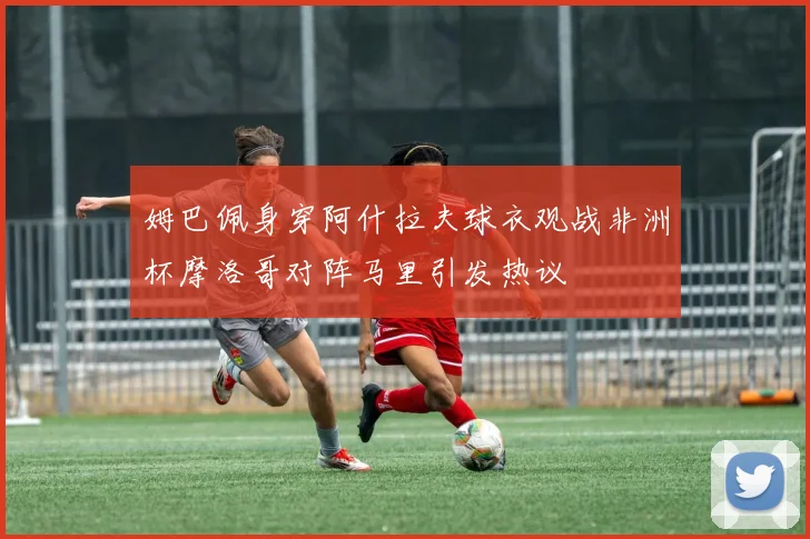 姆巴佩身穿阿什拉夫球衣观战非洲杯摩洛哥对阵马里引发热议