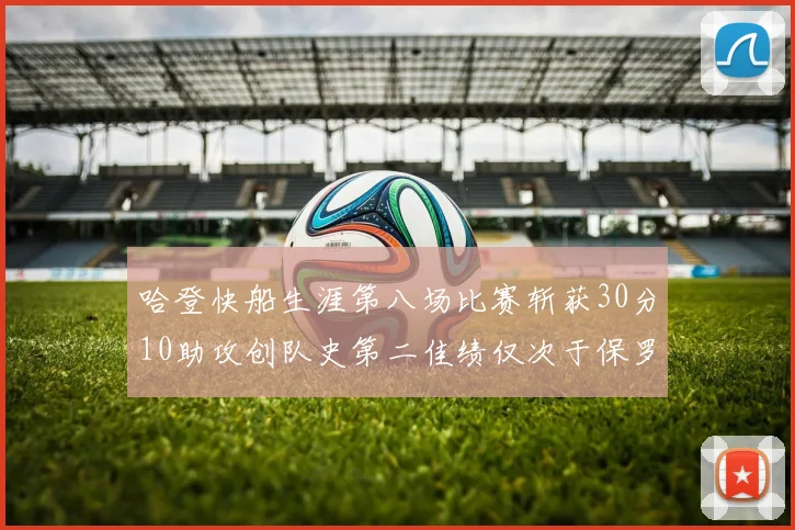哈登快船生涯第八场比赛斩获30分10助攻创队史第二佳绩仅次于保罗