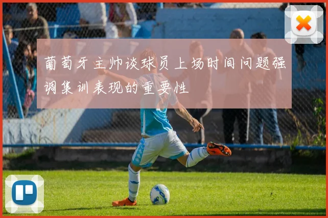 葡萄牙主帅谈球员上场时间问题强调集训表现的重要性