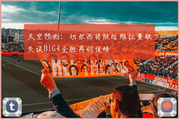 天空预测：切尔西将败给维拉曼联失误BIG4全胜再创佳绩