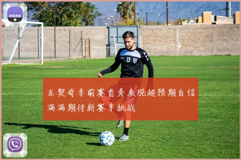东契奇季前赛首秀表现超预期自信满满期待新赛季挑战