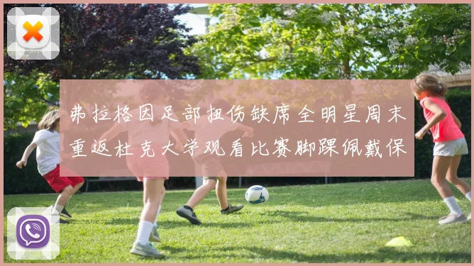 弗拉格因足部扭伤缺席全明星周末重返杜克大学观看比赛脚踝佩戴保护靴