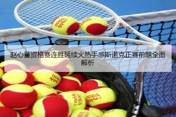 赵心童资格赛连胜延续火热手感斯诺克正赛前瞻全面解析（jiuyou）